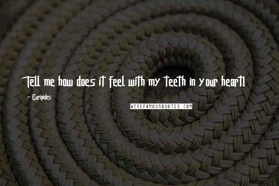 Euripides Quotes: Tell me how does it feel with my teeth in your heart!