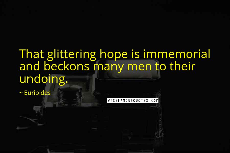Euripides Quotes: That glittering hope is immemorial and beckons many men to their undoing.