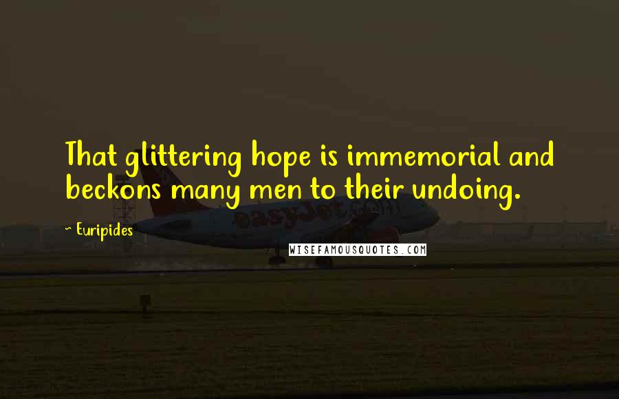Euripides Quotes: That glittering hope is immemorial and beckons many men to their undoing.