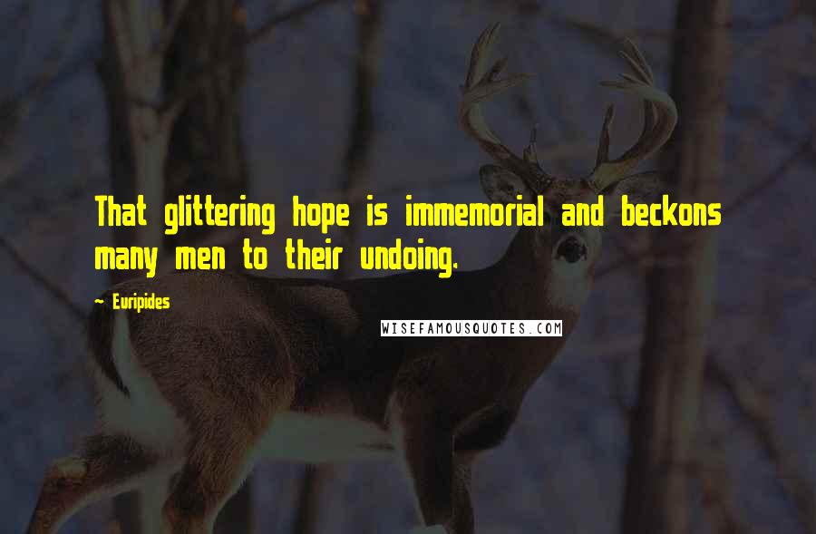 Euripides Quotes: That glittering hope is immemorial and beckons many men to their undoing.