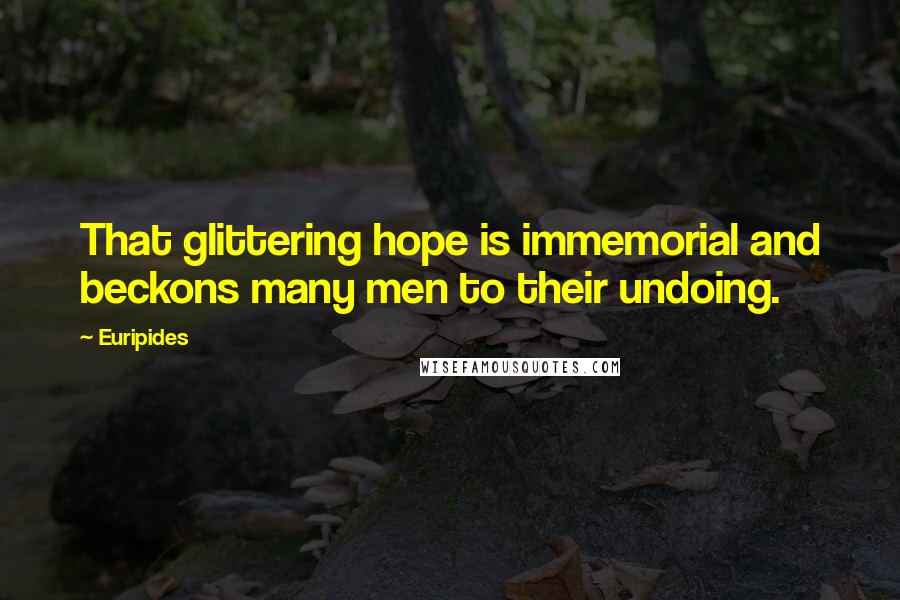 Euripides Quotes: That glittering hope is immemorial and beckons many men to their undoing.