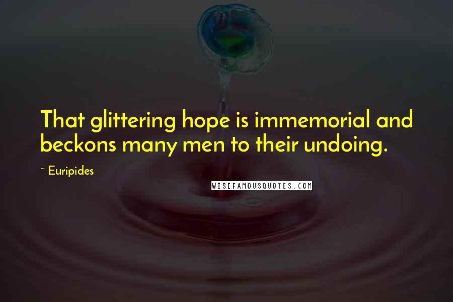 Euripides Quotes: That glittering hope is immemorial and beckons many men to their undoing.
