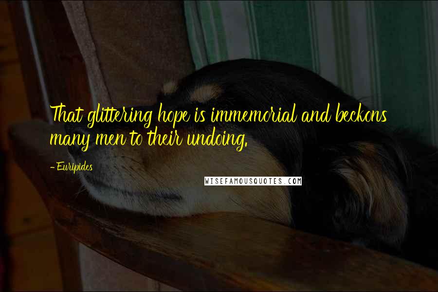 Euripides Quotes: That glittering hope is immemorial and beckons many men to their undoing.