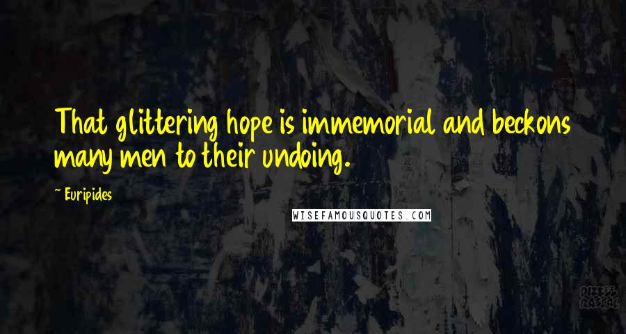 Euripides Quotes: That glittering hope is immemorial and beckons many men to their undoing.