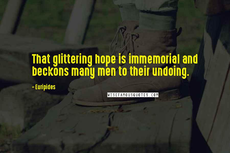 Euripides Quotes: That glittering hope is immemorial and beckons many men to their undoing.