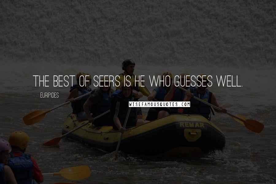 Euripides Quotes: The best of seers is he who guesses well.