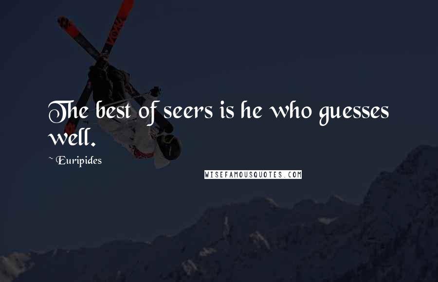 Euripides Quotes: The best of seers is he who guesses well.