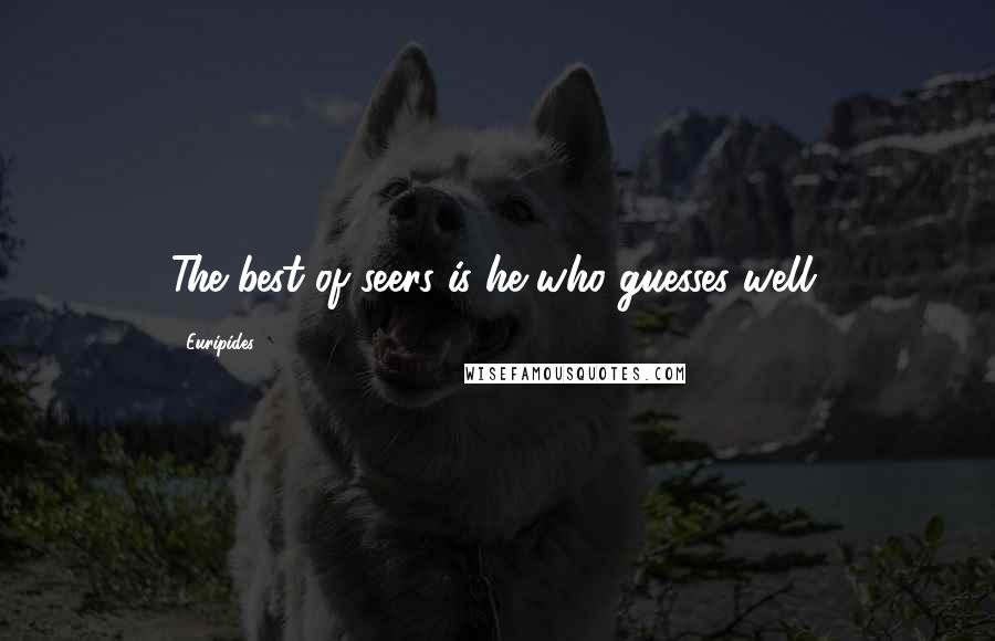 Euripides Quotes: The best of seers is he who guesses well.