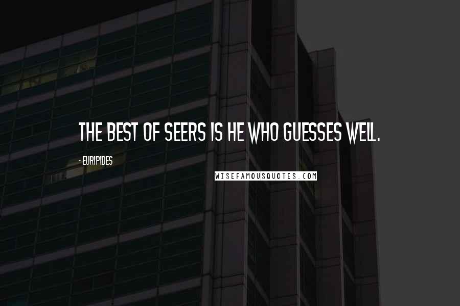 Euripides Quotes: The best of seers is he who guesses well.