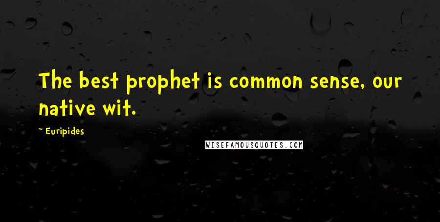 Euripides Quotes: The best prophet is common sense, our native wit.