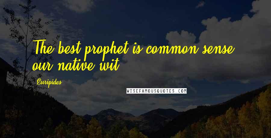 Euripides Quotes: The best prophet is common sense, our native wit.