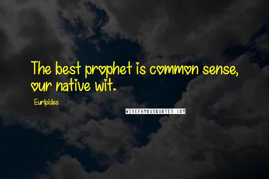 Euripides Quotes: The best prophet is common sense, our native wit.