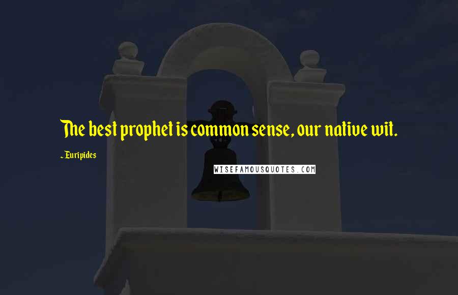 Euripides Quotes: The best prophet is common sense, our native wit.