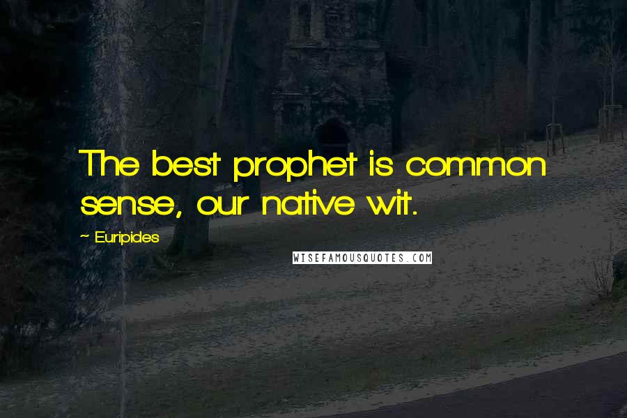 Euripides Quotes: The best prophet is common sense, our native wit.