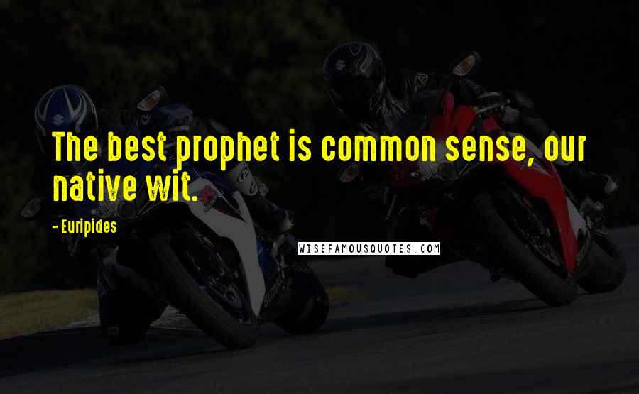 Euripides Quotes: The best prophet is common sense, our native wit.