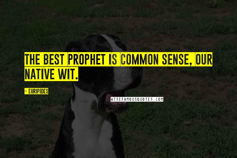 Euripides Quotes: The best prophet is common sense, our native wit.