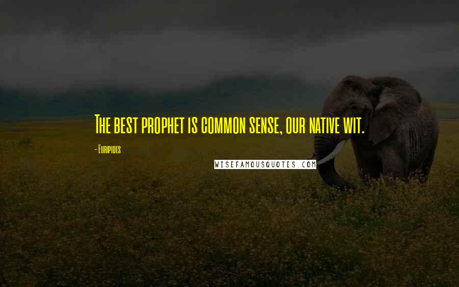 Euripides Quotes: The best prophet is common sense, our native wit.