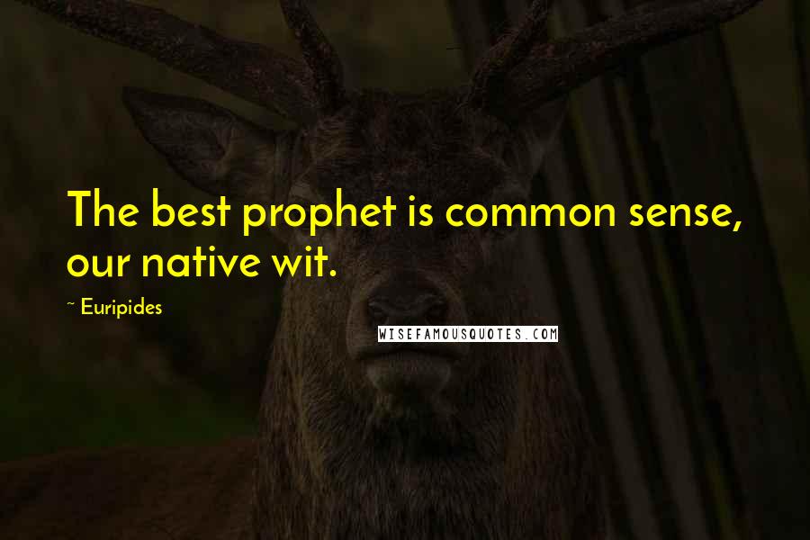 Euripides Quotes: The best prophet is common sense, our native wit.