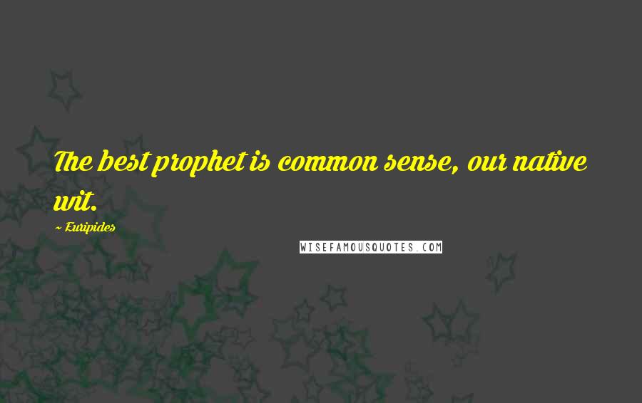 Euripides Quotes: The best prophet is common sense, our native wit.