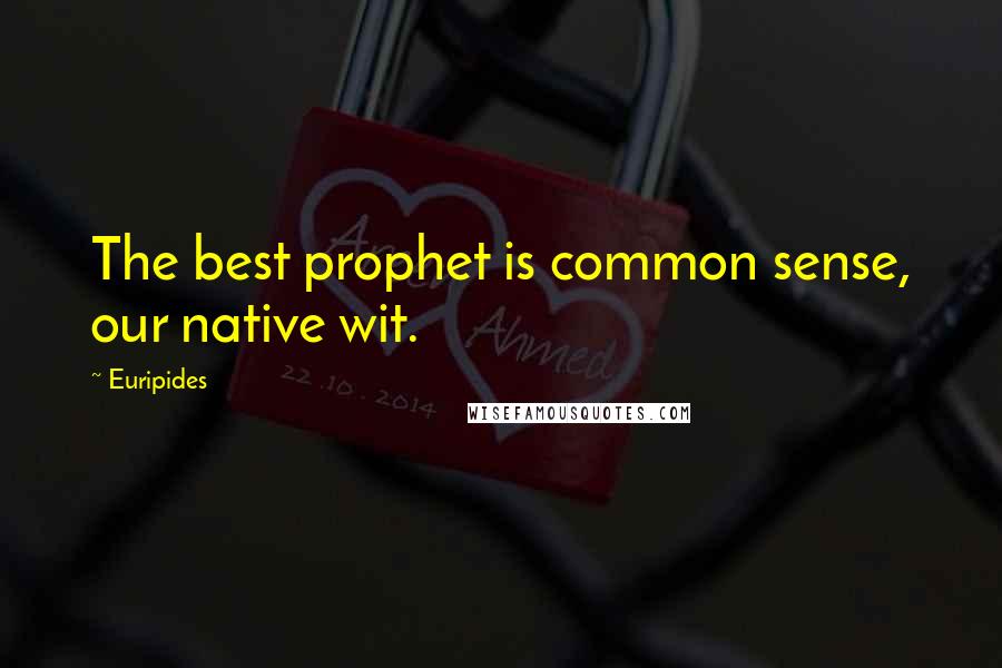 Euripides Quotes: The best prophet is common sense, our native wit.