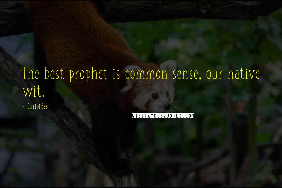 Euripides Quotes: The best prophet is common sense, our native wit.