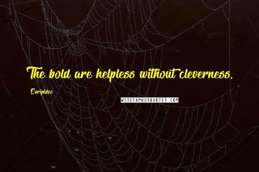 Euripides Quotes: The bold are helpless without cleverness.