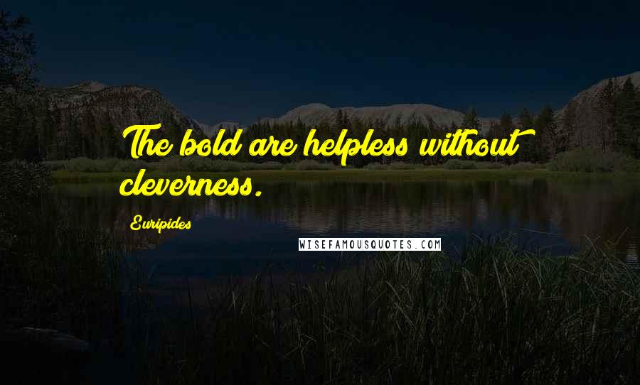 Euripides Quotes: The bold are helpless without cleverness.