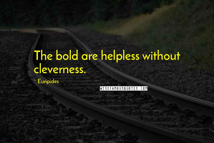 Euripides Quotes: The bold are helpless without cleverness.