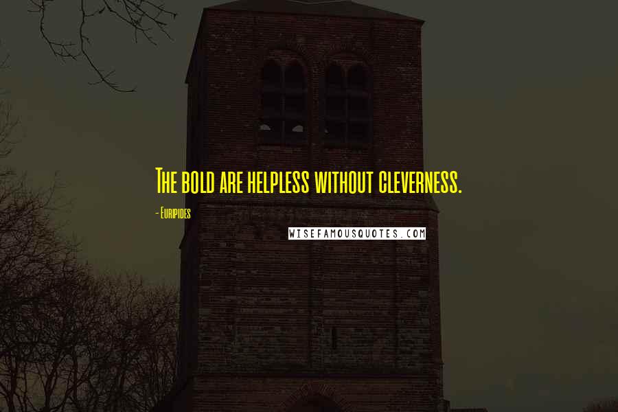 Euripides Quotes: The bold are helpless without cleverness.