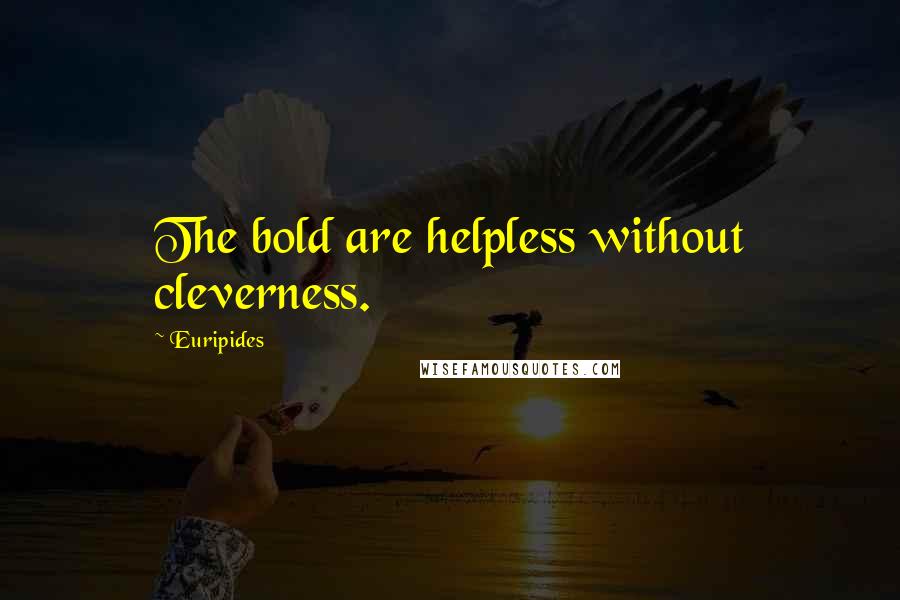 Euripides Quotes: The bold are helpless without cleverness.