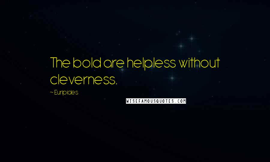 Euripides Quotes: The bold are helpless without cleverness.
