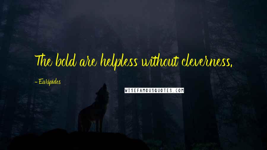 Euripides Quotes: The bold are helpless without cleverness.