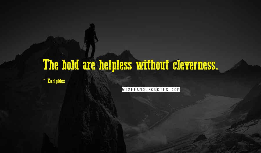 Euripides Quotes: The bold are helpless without cleverness.