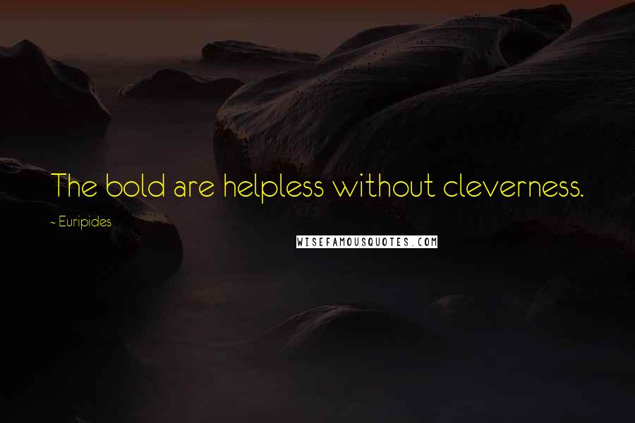 Euripides Quotes: The bold are helpless without cleverness.