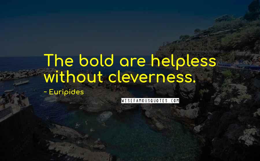 Euripides Quotes: The bold are helpless without cleverness.