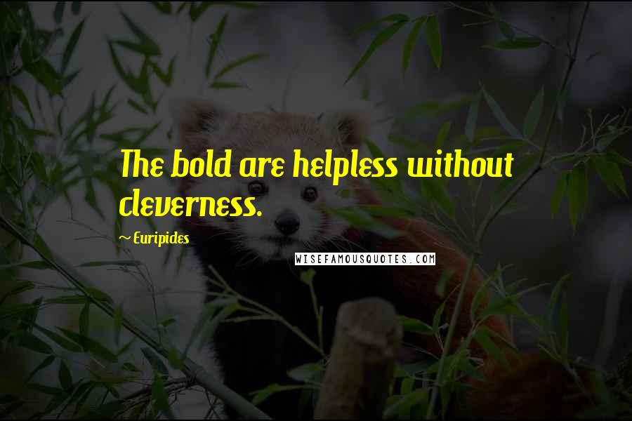 Euripides Quotes: The bold are helpless without cleverness.