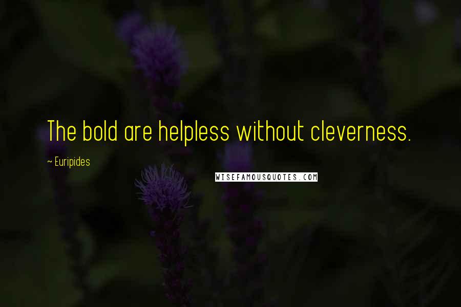 Euripides Quotes: The bold are helpless without cleverness.