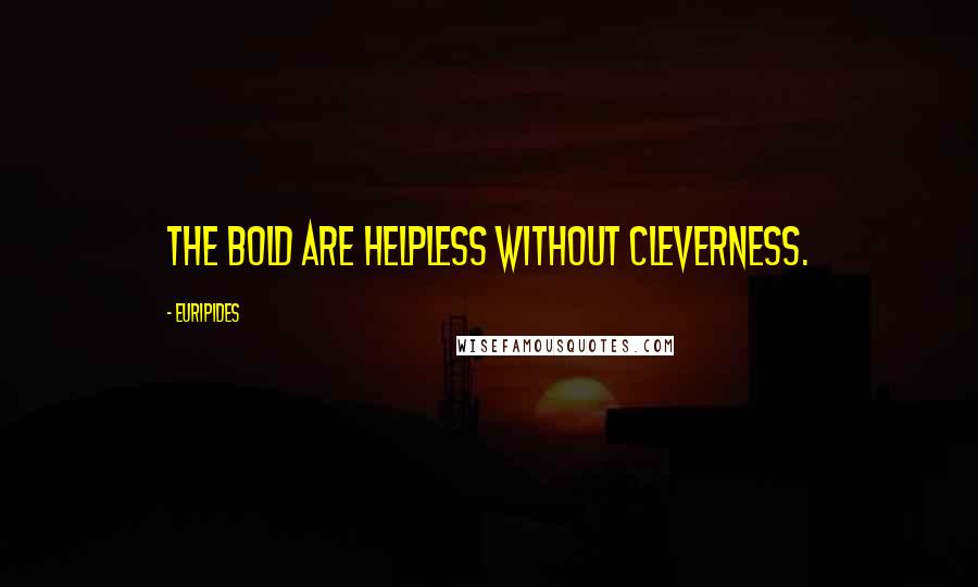 Euripides Quotes: The bold are helpless without cleverness.