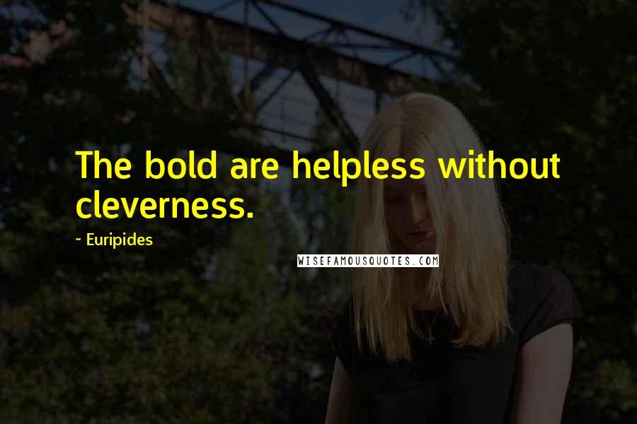 Euripides Quotes: The bold are helpless without cleverness.