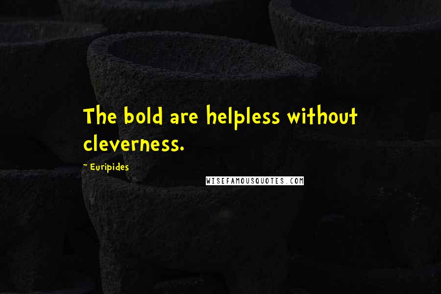 Euripides Quotes: The bold are helpless without cleverness.