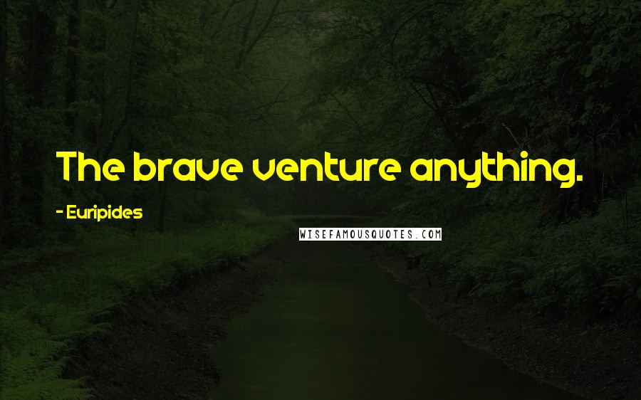 Euripides Quotes: The brave venture anything.