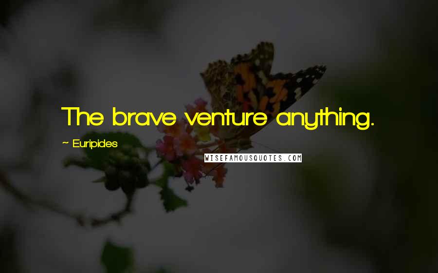 Euripides Quotes: The brave venture anything.