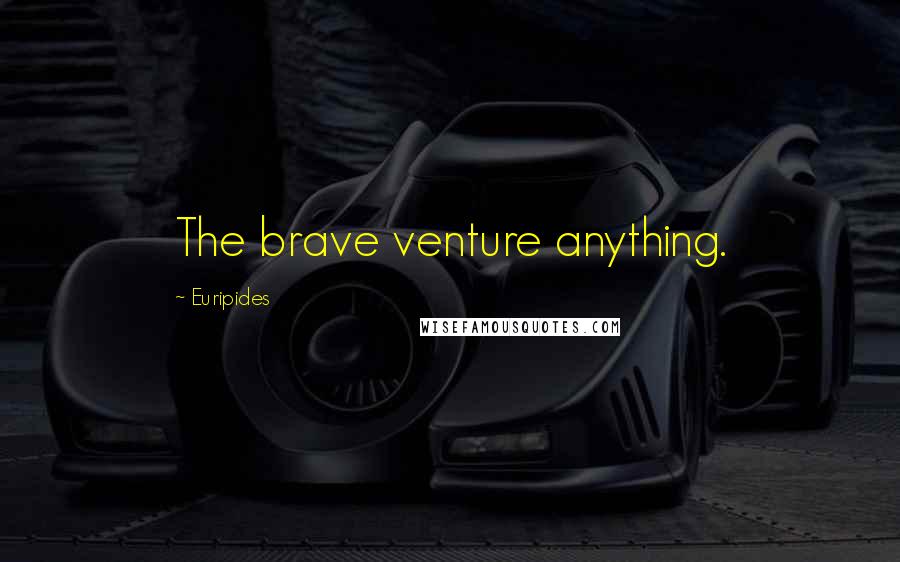 Euripides Quotes: The brave venture anything.