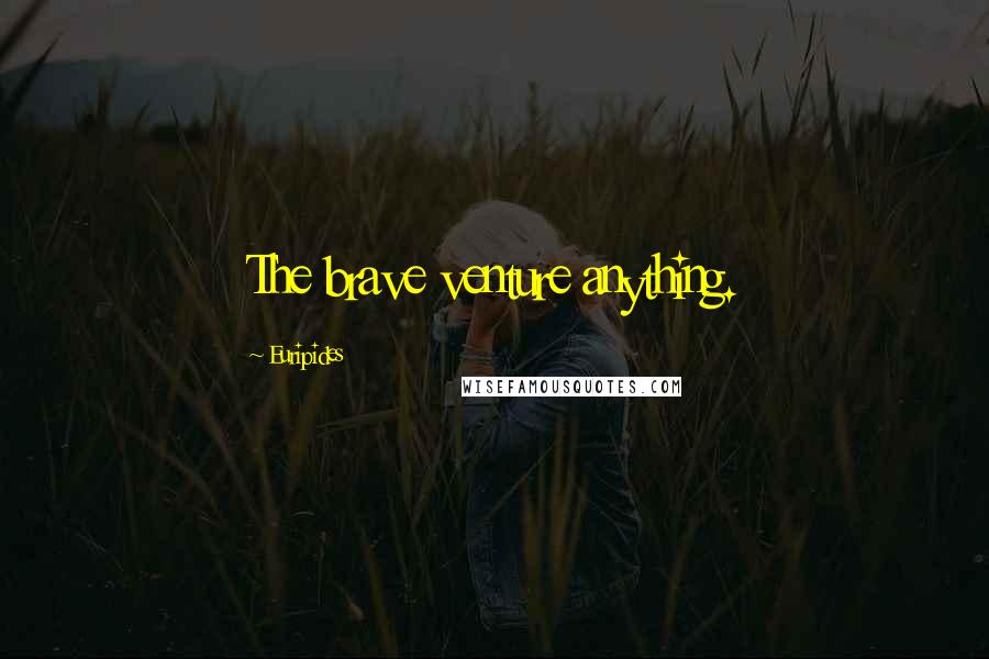 Euripides Quotes: The brave venture anything.