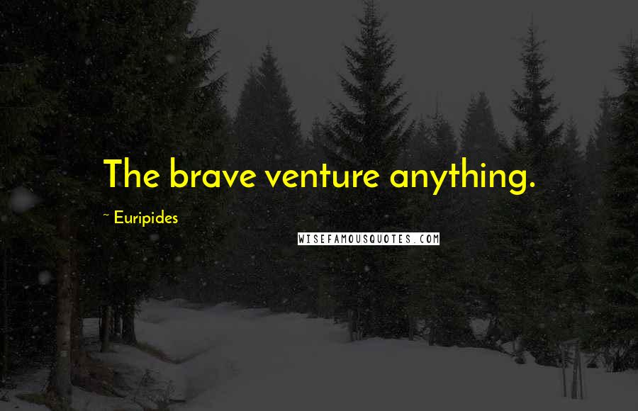 Euripides Quotes: The brave venture anything.