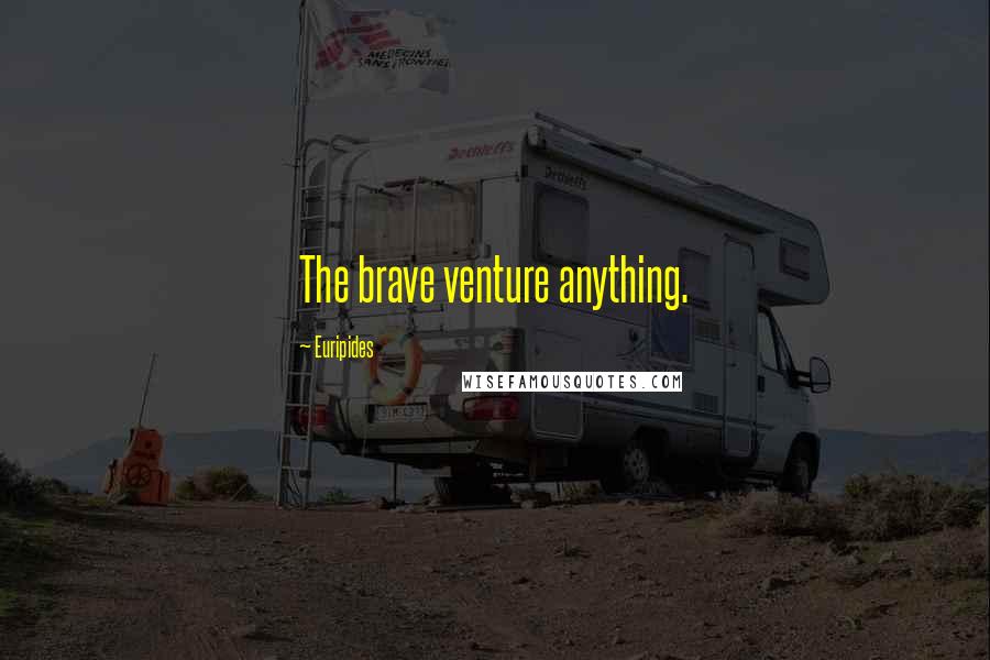 Euripides Quotes: The brave venture anything.
