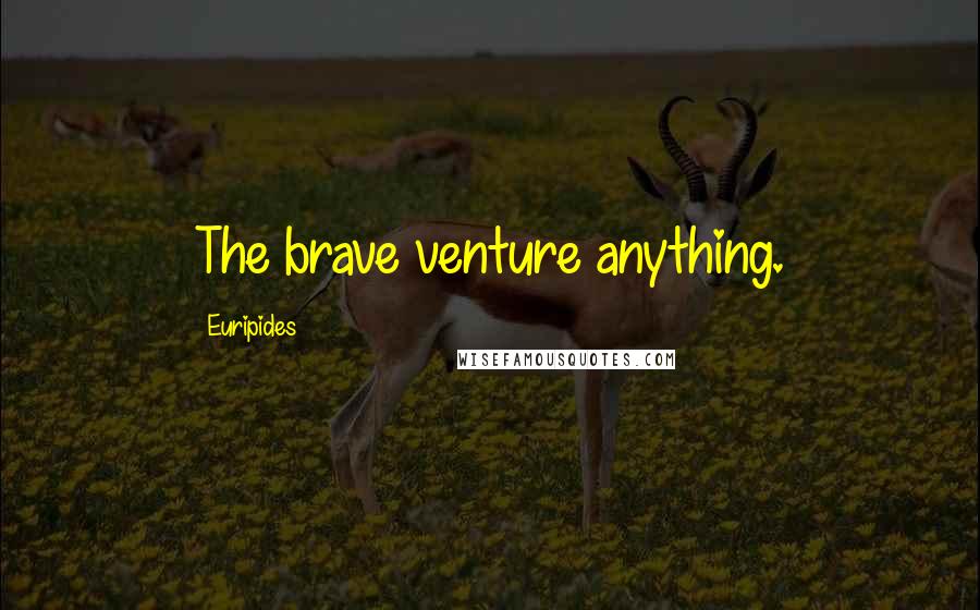 Euripides Quotes: The brave venture anything.