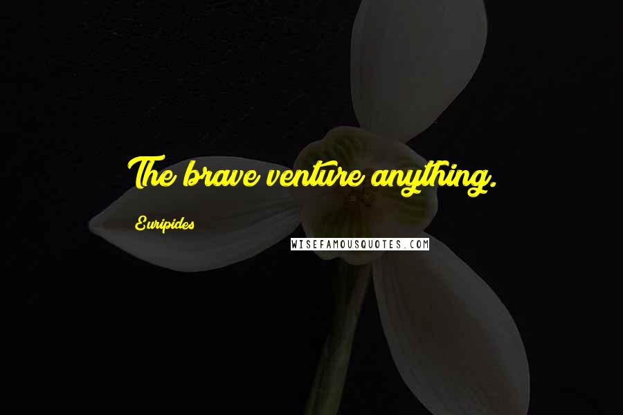 Euripides Quotes: The brave venture anything.