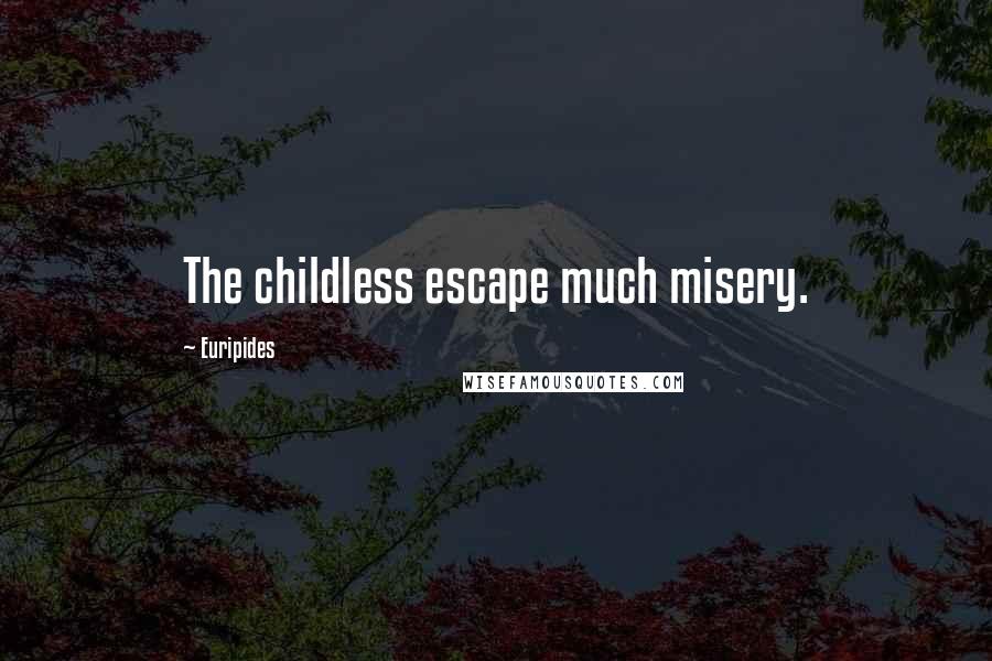 Euripides Quotes: The childless escape much misery.