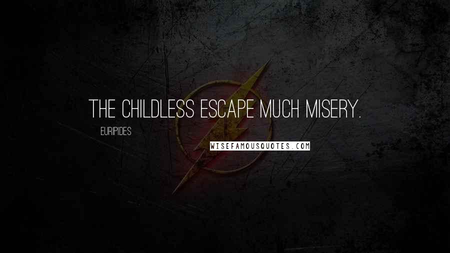 Euripides Quotes: The childless escape much misery.